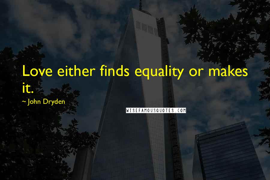 John Dryden Quotes: Love either finds equality or makes it.