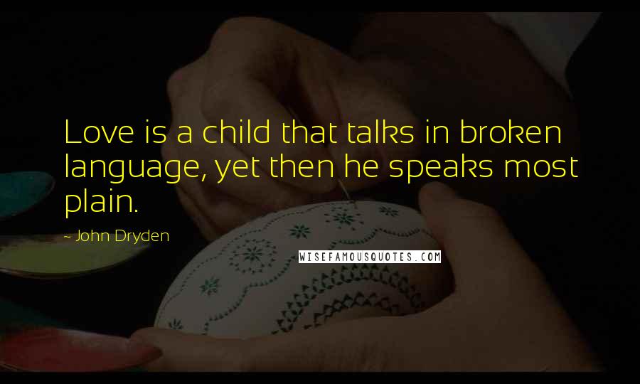 John Dryden Quotes: Love is a child that talks in broken language, yet then he speaks most plain.