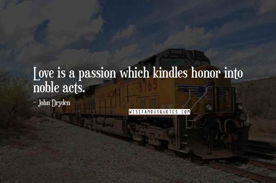 John Dryden Quotes: Love is a passion which kindles honor into noble acts.