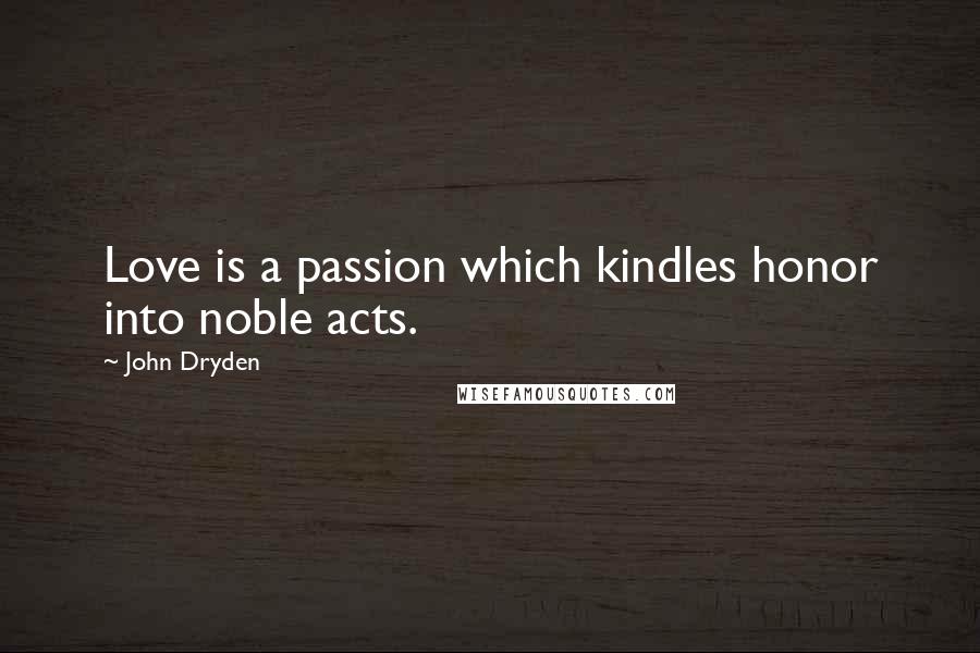 John Dryden Quotes: Love is a passion which kindles honor into noble acts.