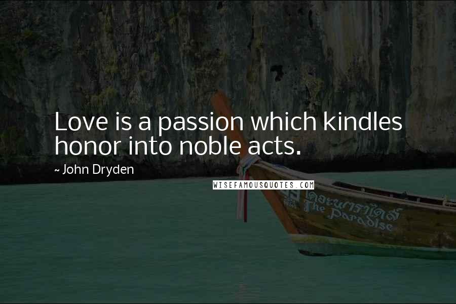 John Dryden Quotes: Love is a passion which kindles honor into noble acts.