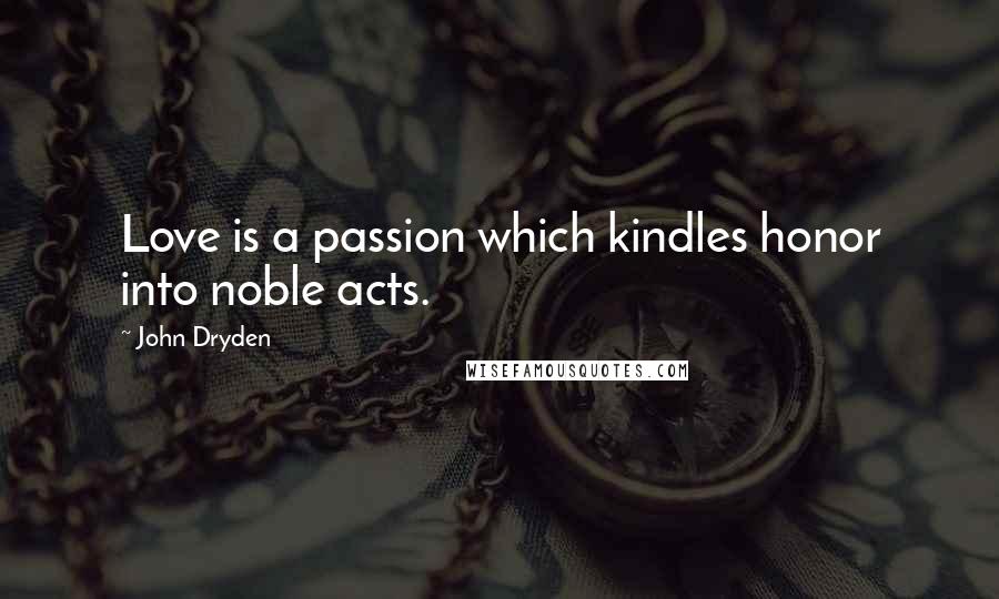 John Dryden Quotes: Love is a passion which kindles honor into noble acts.