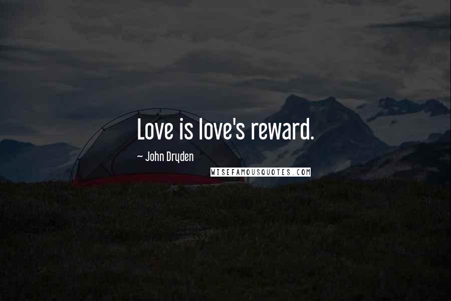 John Dryden Quotes: Love is love's reward.