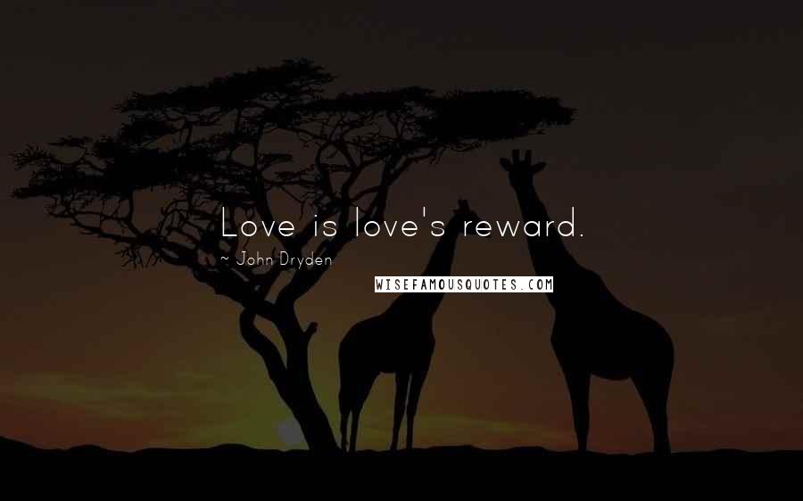 John Dryden Quotes: Love is love's reward.