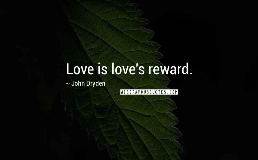 John Dryden Quotes: Love is love's reward.