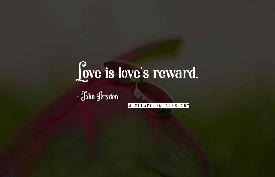 John Dryden Quotes: Love is love's reward.