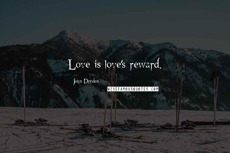 John Dryden Quotes: Love is love's reward.