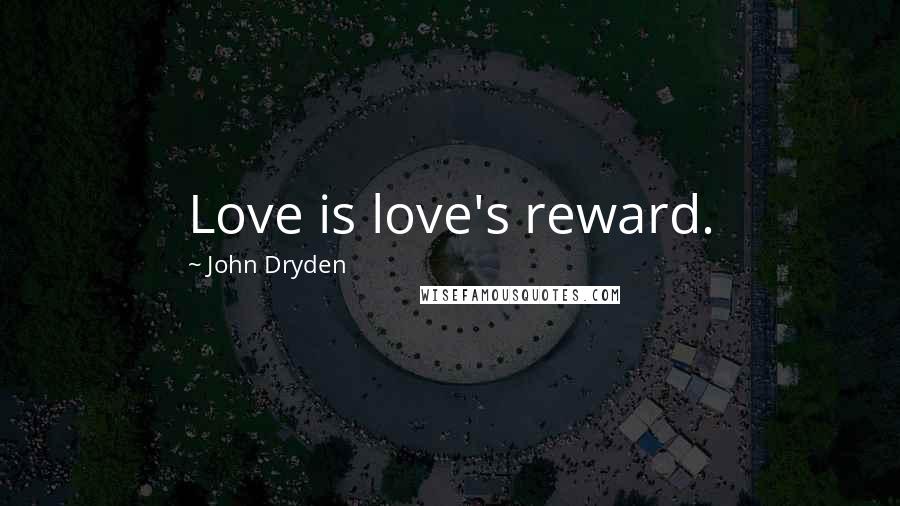 John Dryden Quotes: Love is love's reward.