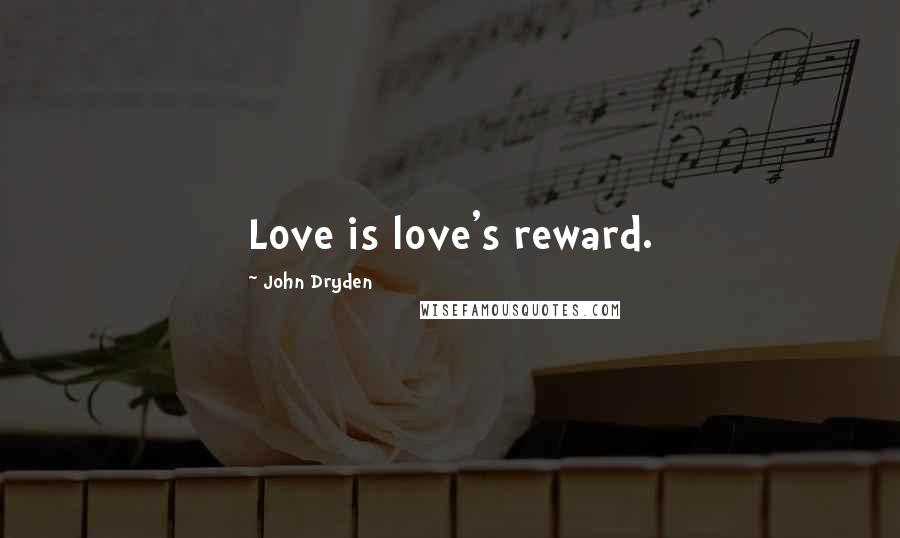 John Dryden Quotes: Love is love's reward.