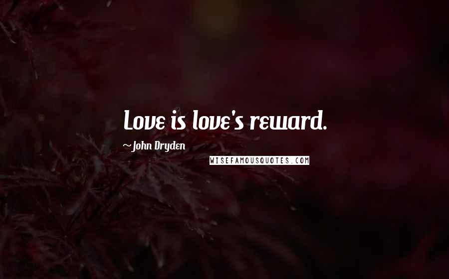 John Dryden Quotes: Love is love's reward.