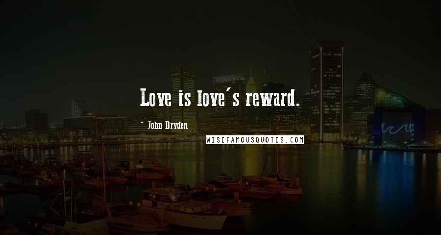 John Dryden Quotes: Love is love's reward.