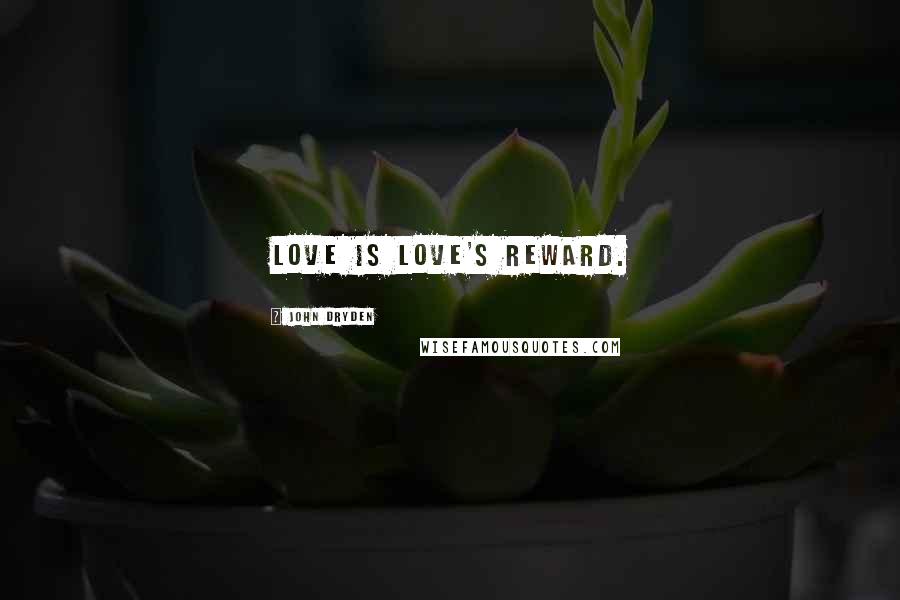 John Dryden Quotes: Love is love's reward.