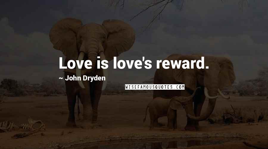 John Dryden Quotes: Love is love's reward.