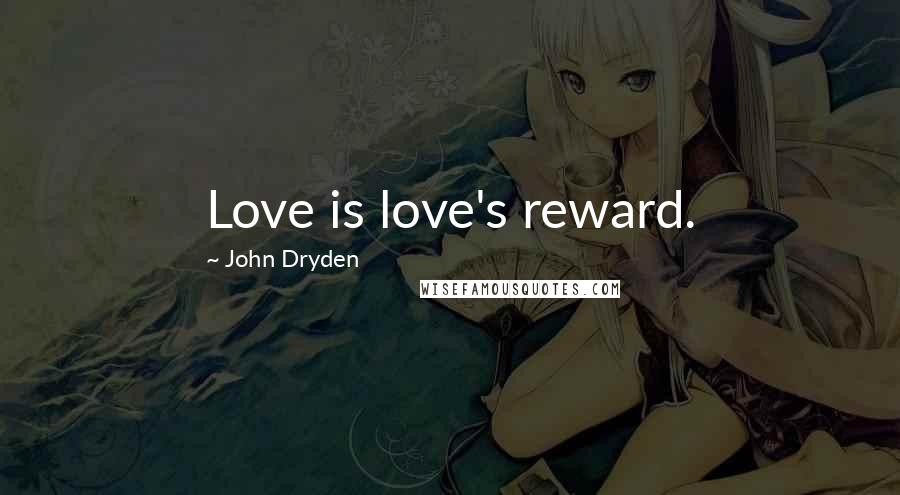 John Dryden Quotes: Love is love's reward.