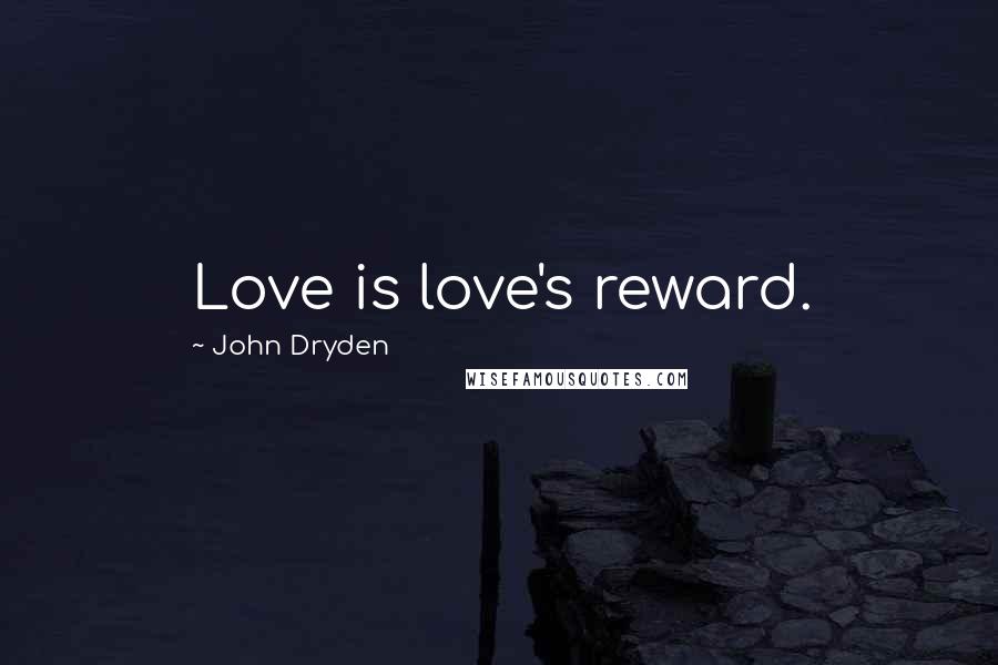 John Dryden Quotes: Love is love's reward.