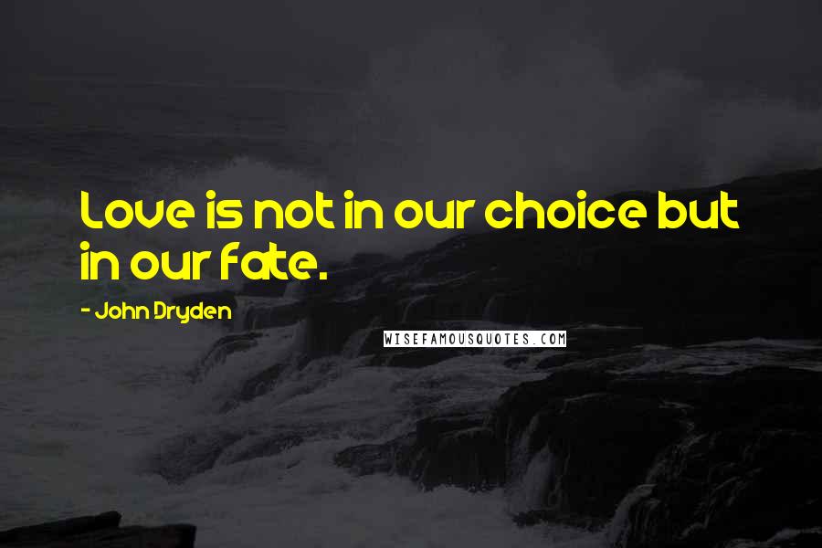 John Dryden Quotes: Love is not in our choice but in our fate.