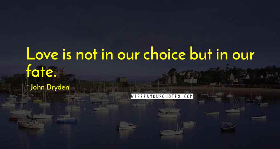 John Dryden Quotes: Love is not in our choice but in our fate.