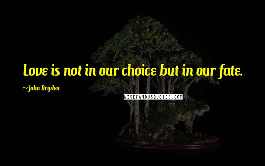 John Dryden Quotes: Love is not in our choice but in our fate.