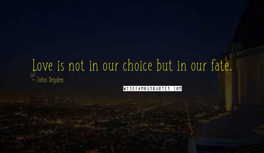 John Dryden Quotes: Love is not in our choice but in our fate.