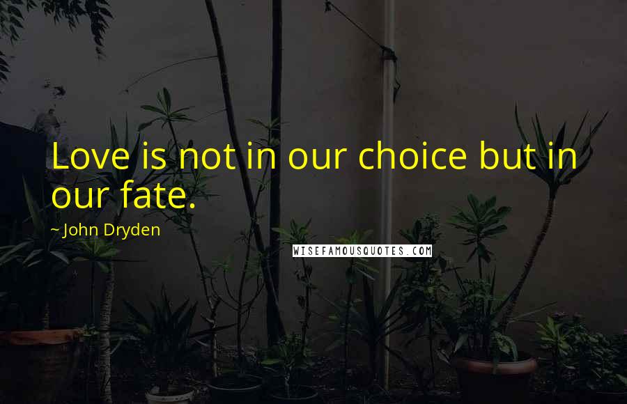 John Dryden Quotes: Love is not in our choice but in our fate.