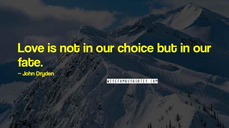 John Dryden Quotes: Love is not in our choice but in our fate.