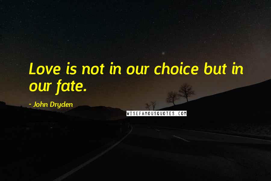 John Dryden Quotes: Love is not in our choice but in our fate.