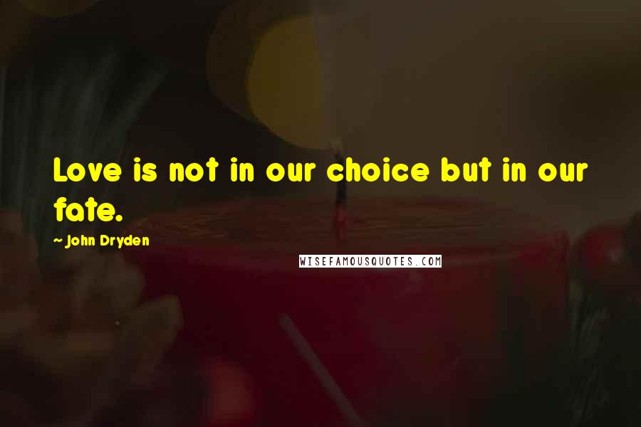 John Dryden Quotes: Love is not in our choice but in our fate.