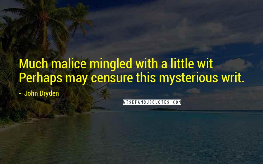John Dryden Quotes: Much malice mingled with a little wit Perhaps may censure this mysterious writ.