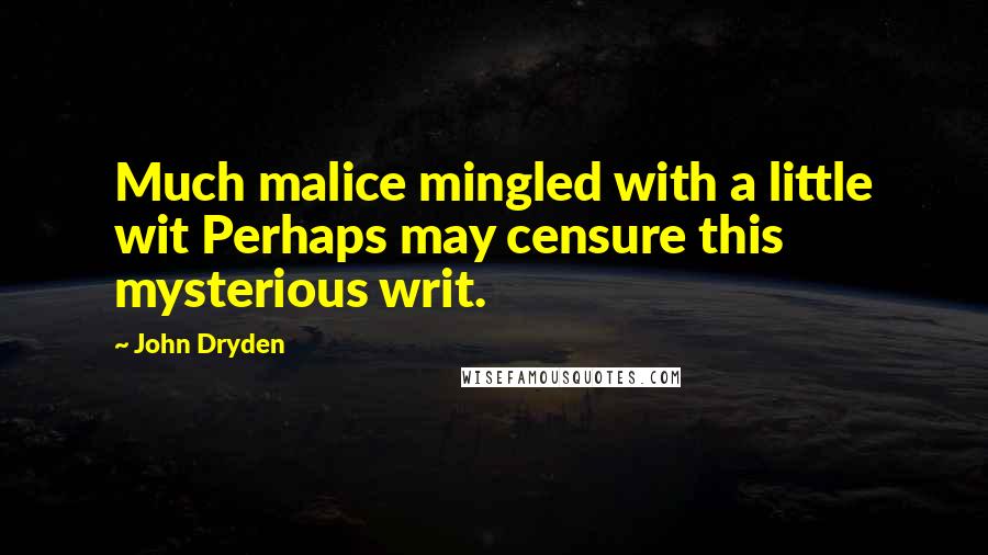 John Dryden Quotes: Much malice mingled with a little wit Perhaps may censure this mysterious writ.