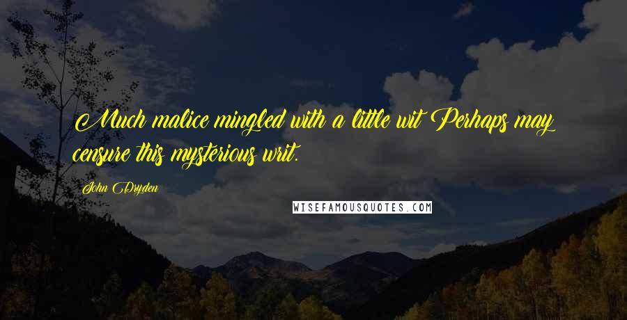 John Dryden Quotes: Much malice mingled with a little wit Perhaps may censure this mysterious writ.