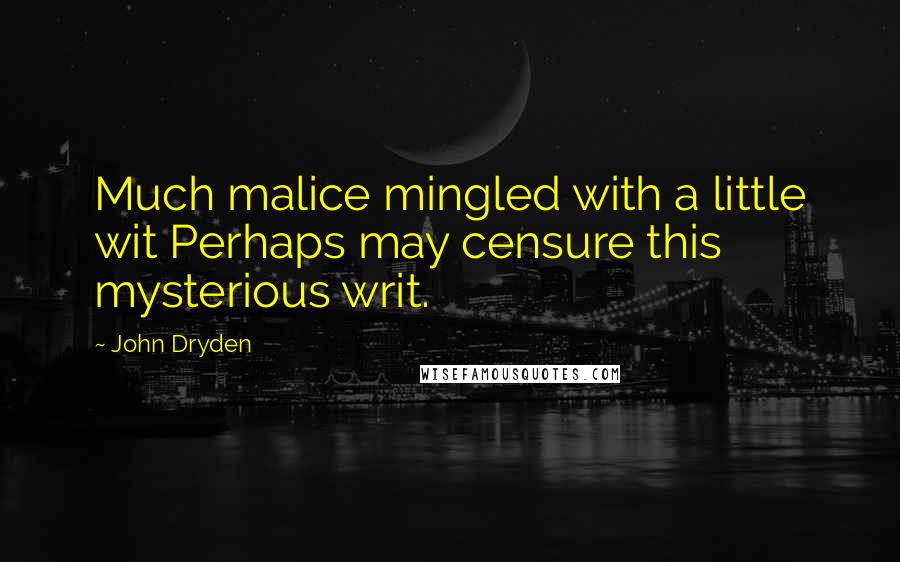 John Dryden Quotes: Much malice mingled with a little wit Perhaps may censure this mysterious writ.