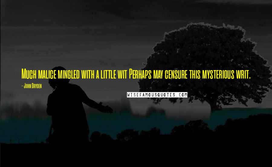 John Dryden Quotes: Much malice mingled with a little wit Perhaps may censure this mysterious writ.