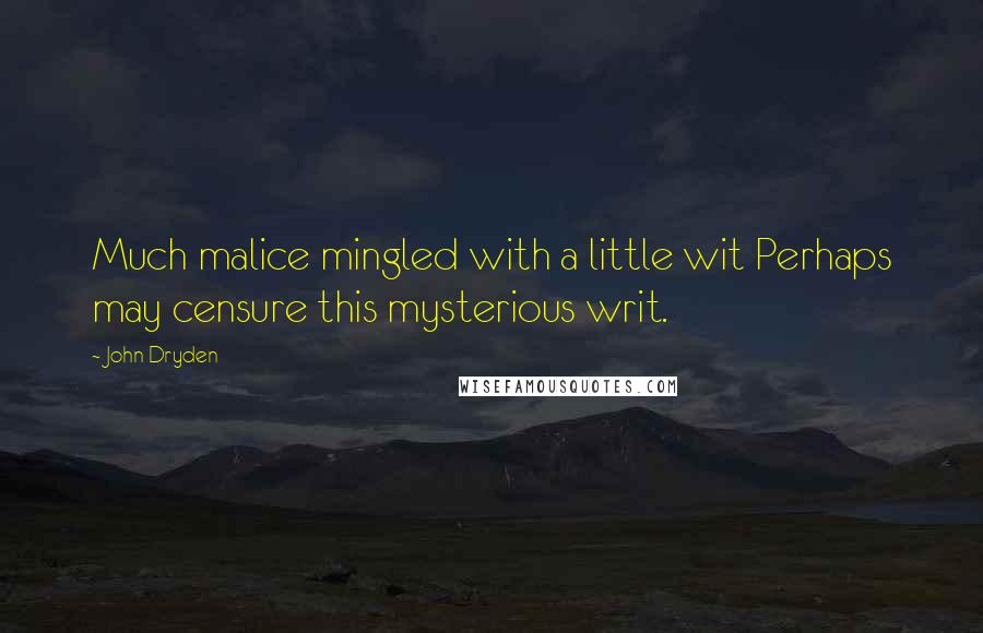 John Dryden Quotes: Much malice mingled with a little wit Perhaps may censure this mysterious writ.