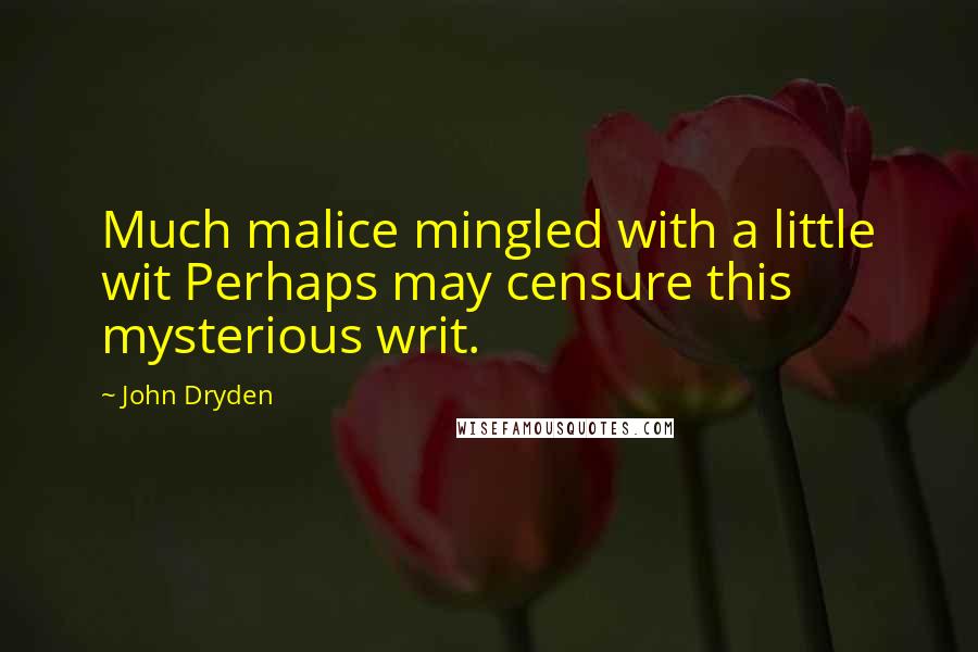 John Dryden Quotes: Much malice mingled with a little wit Perhaps may censure this mysterious writ.