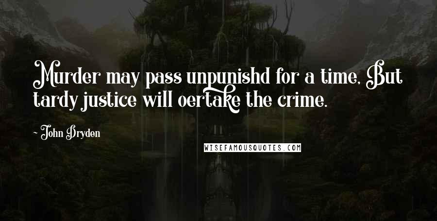 John Dryden Quotes: Murder may pass unpunishd for a time, But tardy justice will oertake the crime.