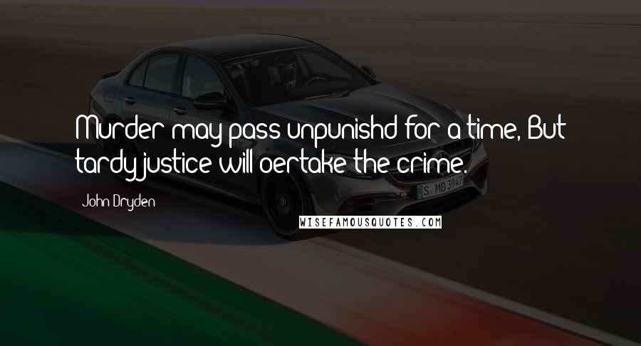 John Dryden Quotes: Murder may pass unpunishd for a time, But tardy justice will oertake the crime.