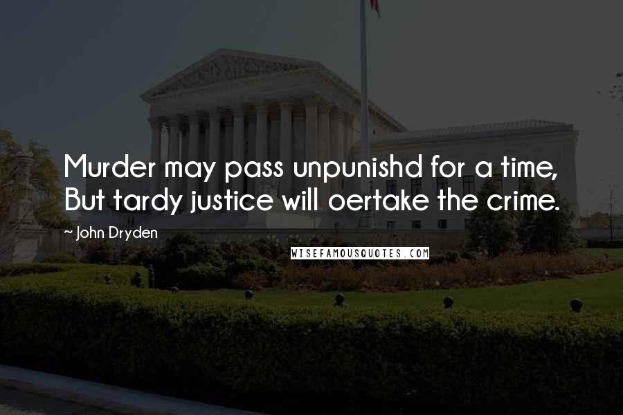 John Dryden Quotes: Murder may pass unpunishd for a time, But tardy justice will oertake the crime.