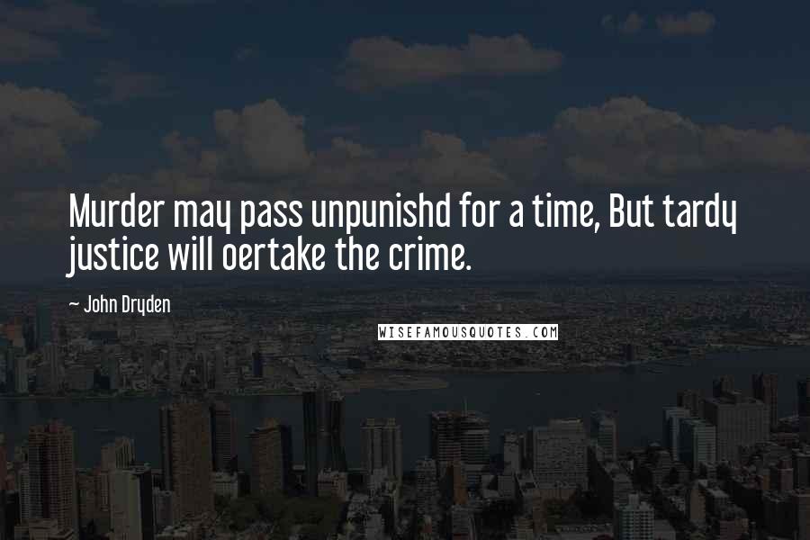 John Dryden Quotes: Murder may pass unpunishd for a time, But tardy justice will oertake the crime.