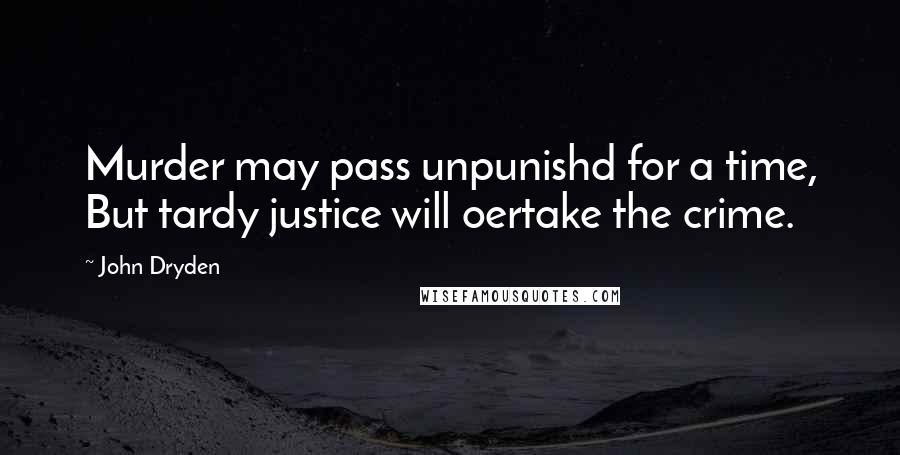 John Dryden Quotes: Murder may pass unpunishd for a time, But tardy justice will oertake the crime.