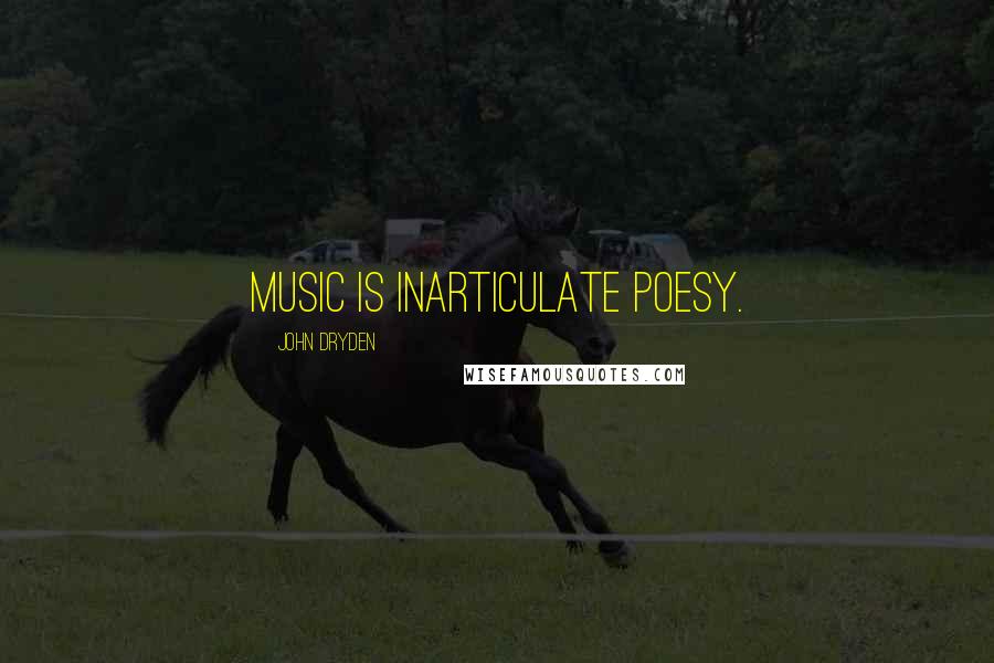 John Dryden Quotes: Music is inarticulate poesy.