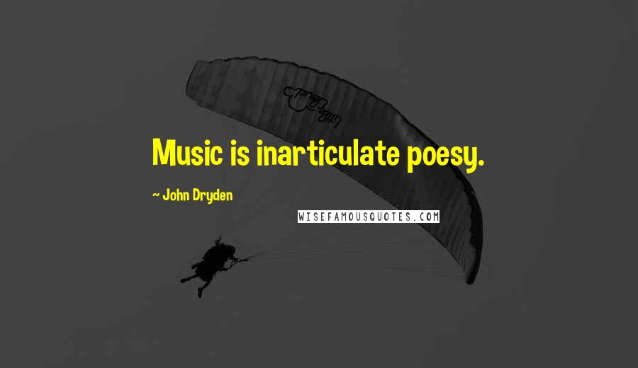 John Dryden Quotes: Music is inarticulate poesy.