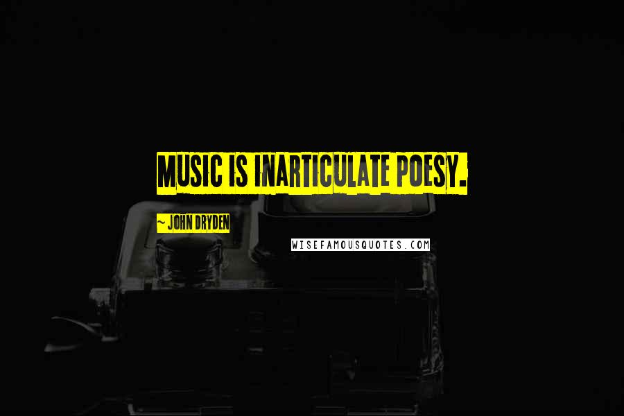 John Dryden Quotes: Music is inarticulate poesy.