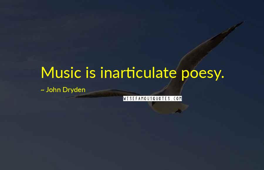 John Dryden Quotes: Music is inarticulate poesy.