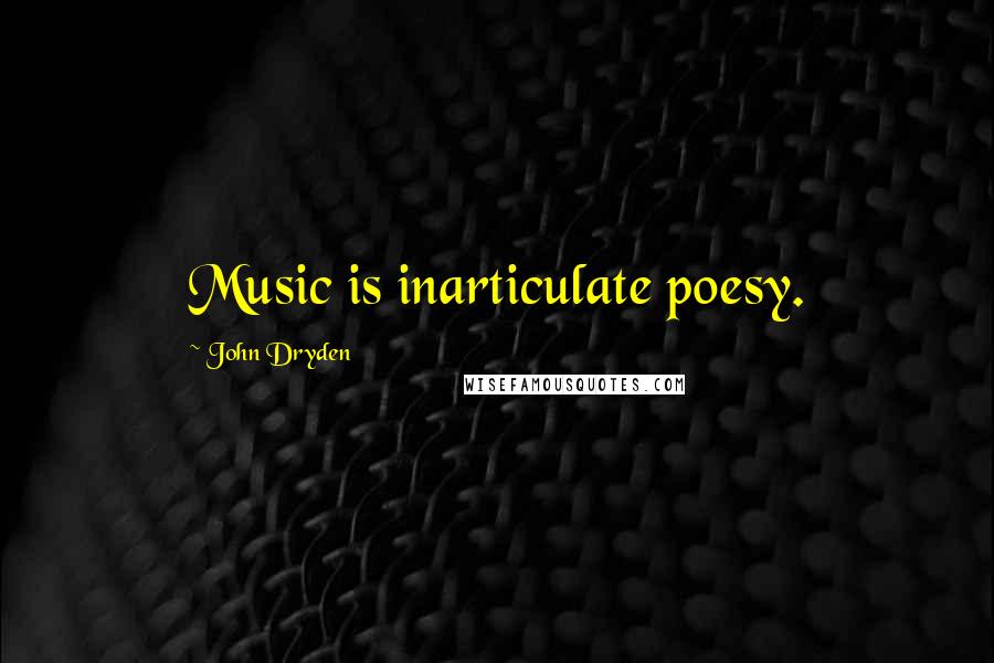 John Dryden Quotes: Music is inarticulate poesy.