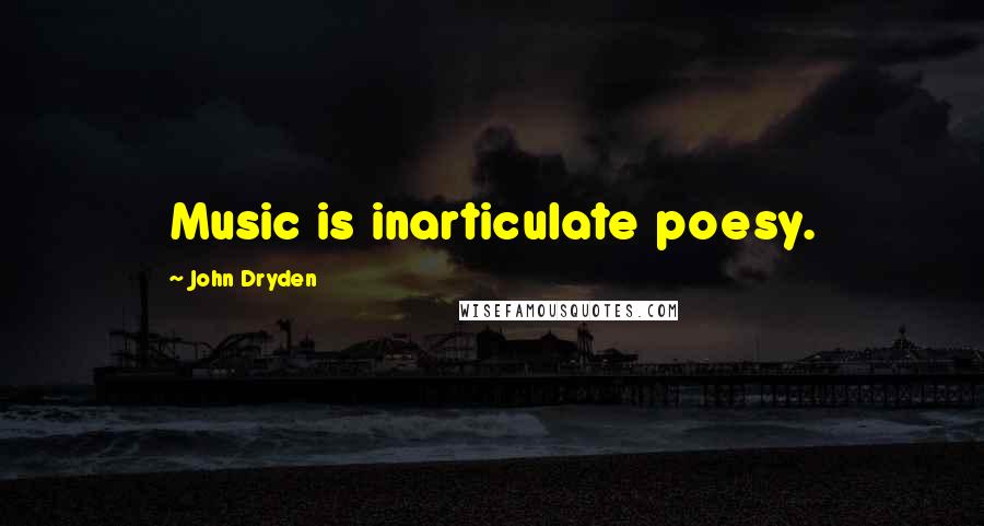 John Dryden Quotes: Music is inarticulate poesy.
