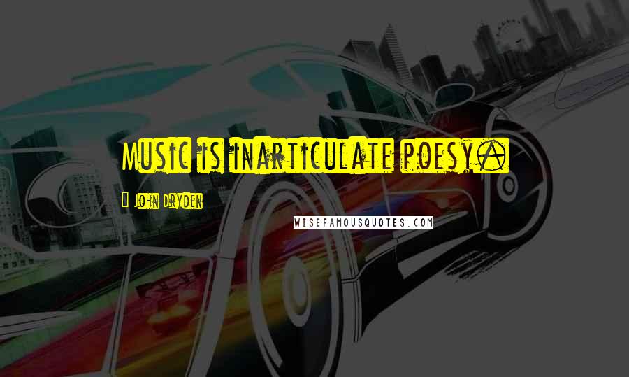 John Dryden Quotes: Music is inarticulate poesy.