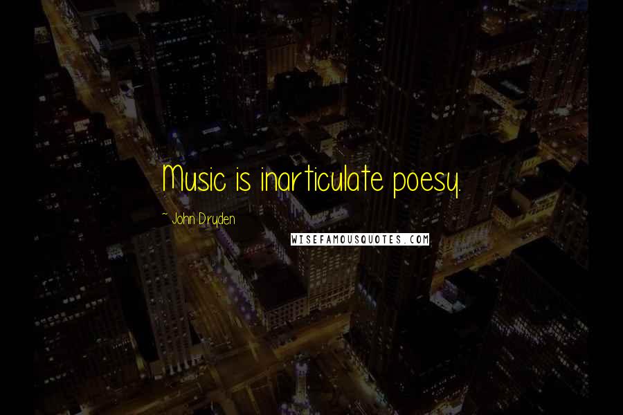 John Dryden Quotes: Music is inarticulate poesy.
