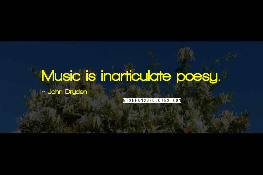 John Dryden Quotes: Music is inarticulate poesy.