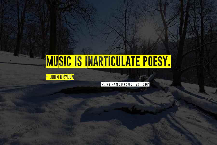 John Dryden Quotes: Music is inarticulate poesy.