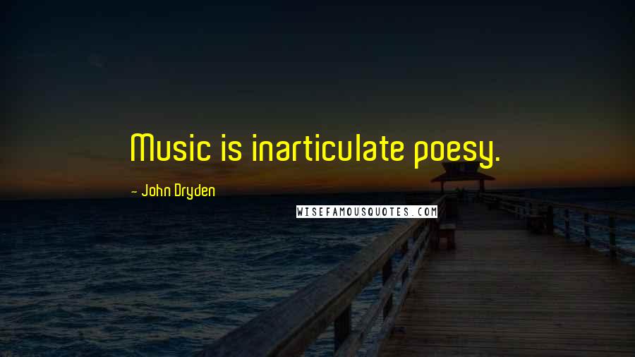 John Dryden Quotes: Music is inarticulate poesy.